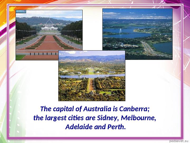 The capital of Australia is Canberra; the largest cities are Sidney, Melbourne, Adelaide and Perth.