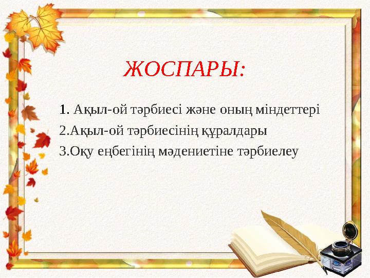 ЖОСПАРЫ: 1. Ақыл-ой тәрбиесі және оның міндеттері 2.Ақыл-ой тәрбиесінің құралдары 3.Оқу еңбегінің мәдениетіне тәрбиелеу