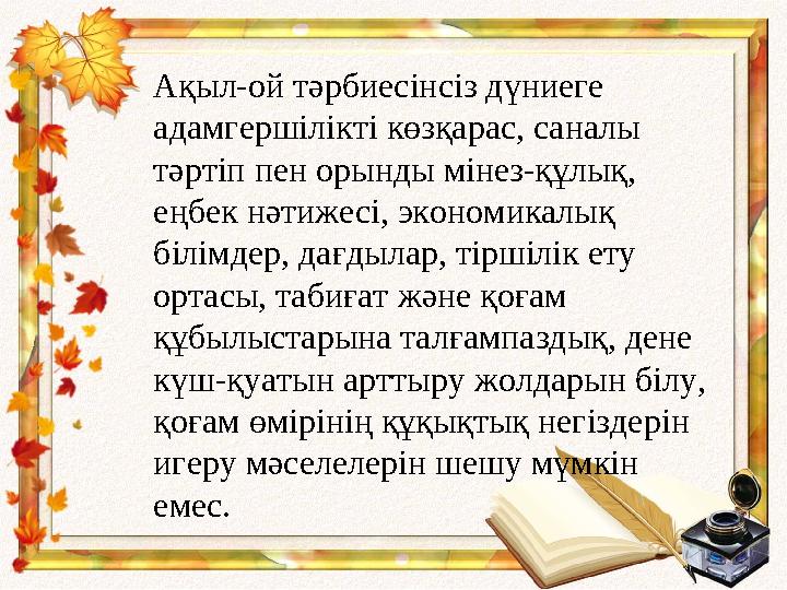 Ақыл-ой тәрбиесінсіз дүниеге адамгершілікті көзқарас, саналы тәртіп пен орынды мінез-құлық, еңбек нәтижесі, экономикалық біл