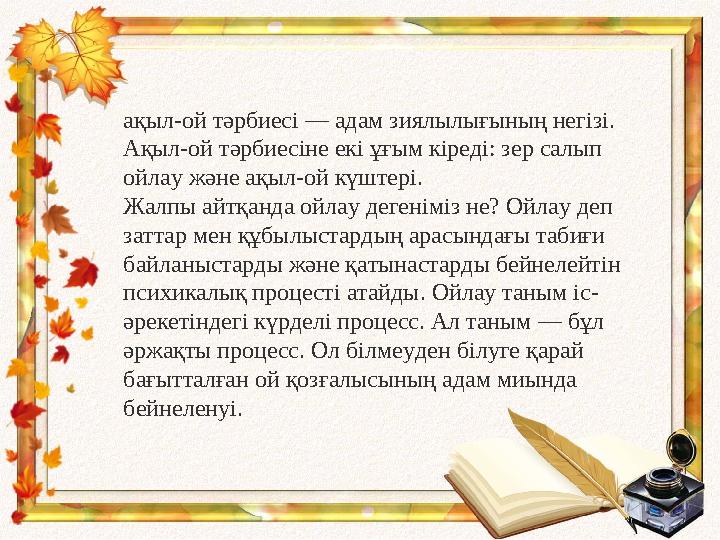 ақыл-ой тәрбиесі — адам зиялылығының негізі. Ақыл-ой тәрбиесіне екі ұғым кіреді: зер салып ойлау және ақыл-ой күштері. Жалпы а