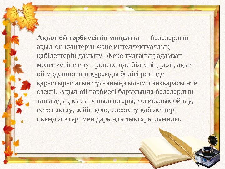 Ақыл-ой тәрбиесінің мақсаты — балалардың ақыл-он күштерін және интеллектуалдық қабілеттерін дамыту. Жеке тұлғаның адамзат мә