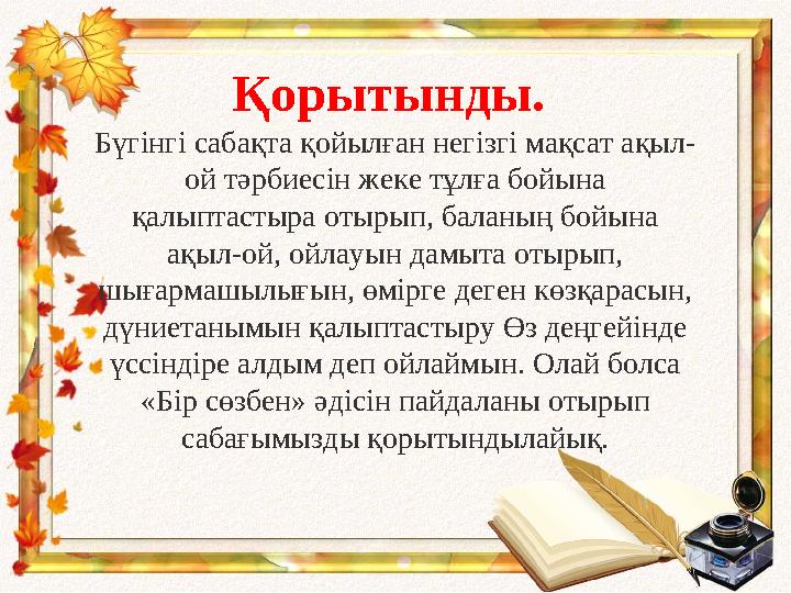 Қорытынды. Бүгінгі сабақта қойылған негізгі мақсат ақыл- ой тәрбиесін жеке тұлға бойына қалыптастыра отырып, баланың бойына а