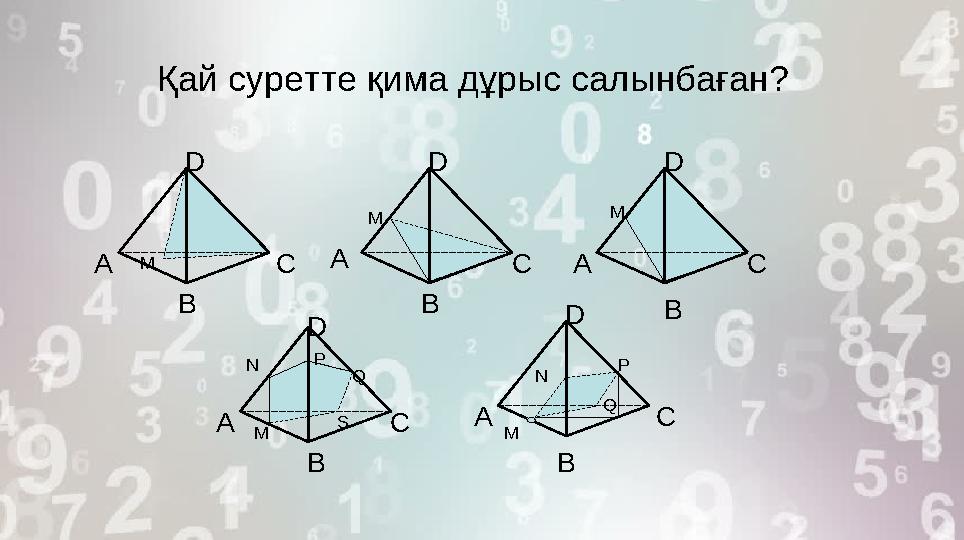 Қай суретте қима дұрыс салынбаған? BА А А А АD D D D D BB B B C CC C C N M M M M M NQP P Q S