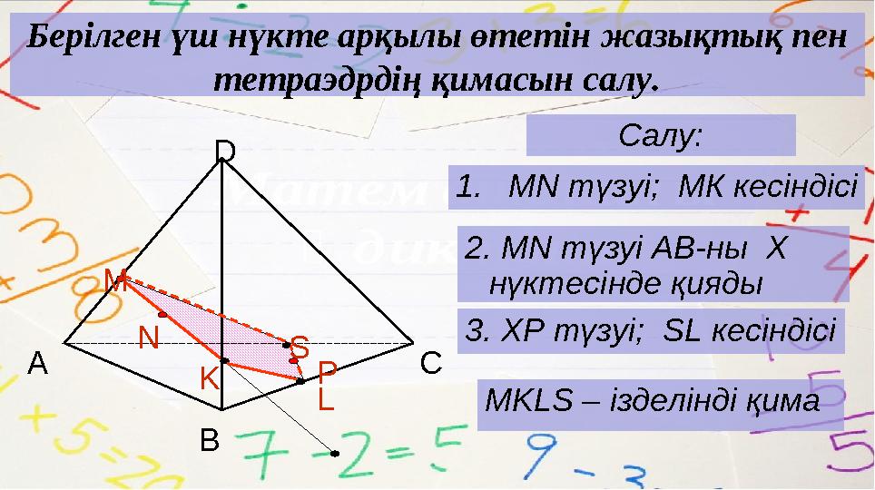 Берілген үш нүкте арқылы өтетін жазықтық пен тетраэдрдің қимасын салу. Салу: 1. MN түзуі ; МК кесіндісі 2. MN түзуі АВ-ны