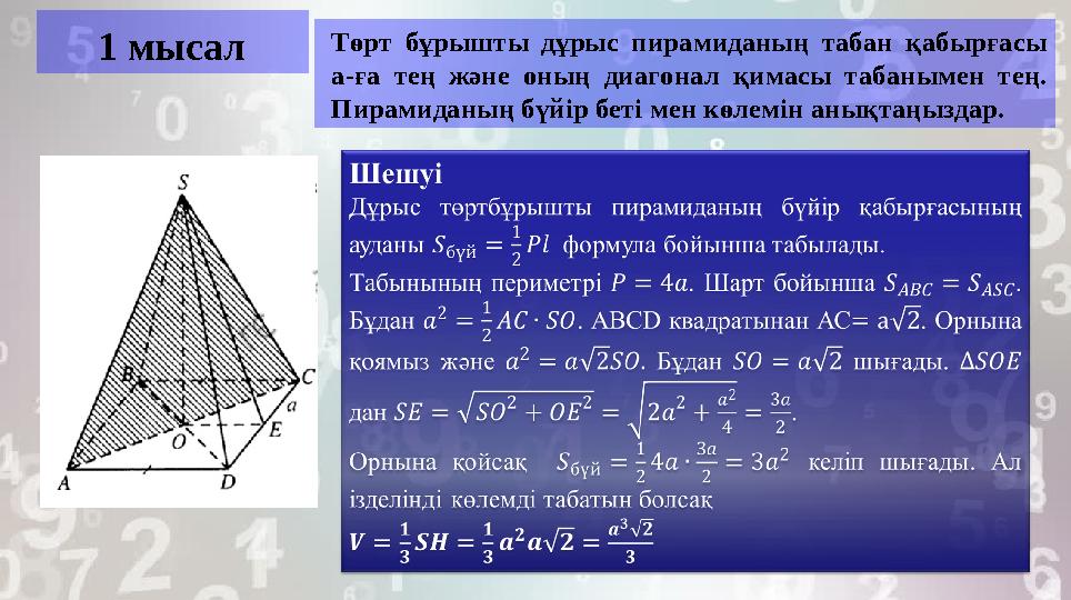 1 мысал Төрт бұрышты дұрыс пирамиданың табан қабырғасы а-ға тең және оның диагонал қимасы табанымен тең. Пирамидан