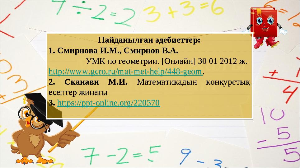 Пайданылған әдебиеттер: 1. Смирнова И.М., Смирнов В.А. УМК по геометрии. [Онлайн] 30 01 2012 ж. http://www.