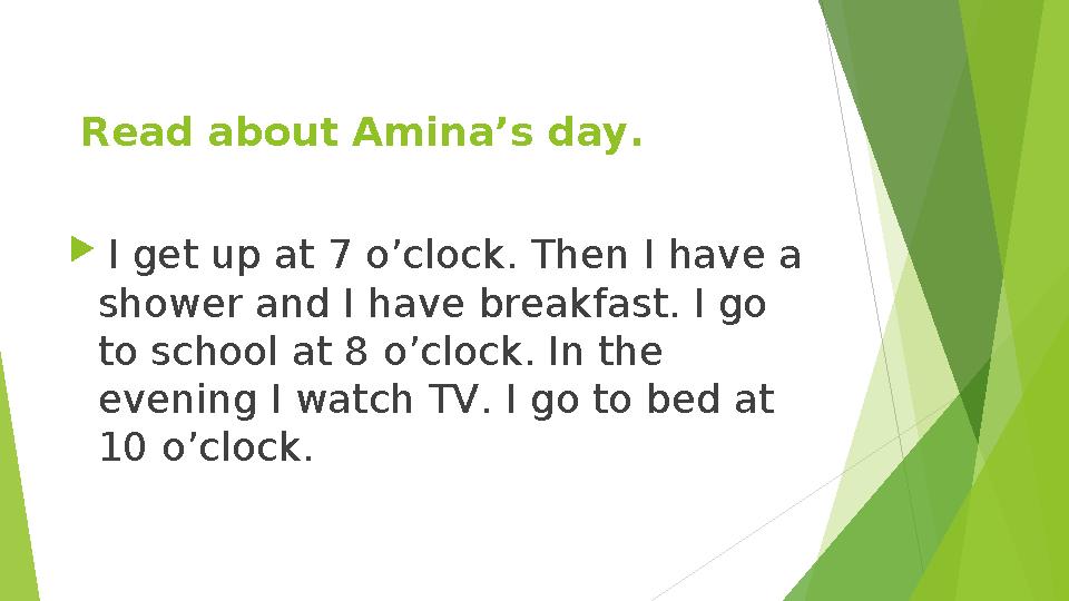 Read about Amina’s day.  I get up at 7 o’clock. Then I have a shower and I have breakfast. I go to school at 8 o’clock.