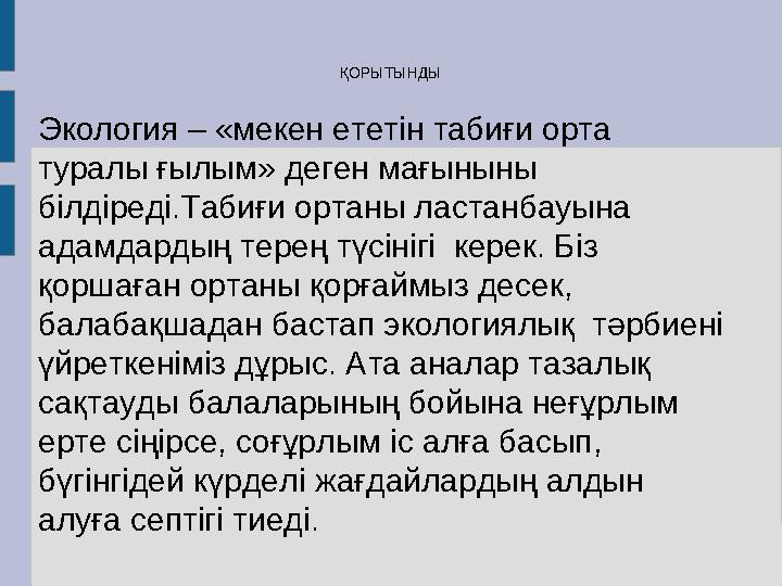 ҚОРЫТЫНДЫ Экология – «мекен ететін табиғи орта туралы ғылым» деген мағыныны білдіреді.Табиғи ортаны ластанбауына адамдардың т