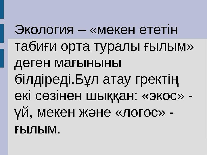 Экология – «мекен ететін табиғи орта туралы ғылым» деген мағыныны білдіреді.Бұл атау гректің екі сөзінен шыққан: «экос» - ү