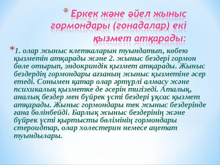 * 1. олар жыныс клеткаларын туындатып, көбею қызметін атқарады және 2. жыныс бездері гормон бөле отырып, эндокриндік қызмет ат