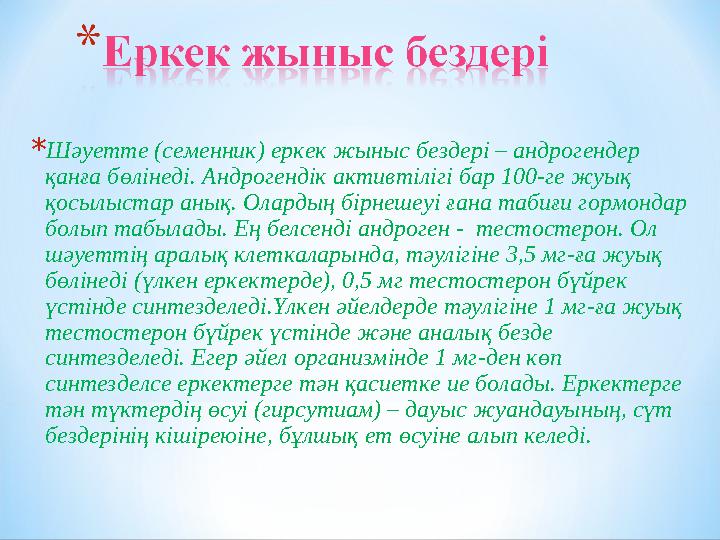 * Шәуетте (семенник) еркек жыныс бездері – андрогендер қанға бөлінеді. Андрогендік активтілігі бар 100-ге жуық қосылыстар аны