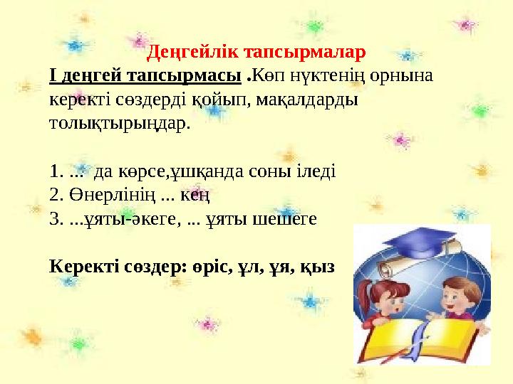 Деңгейлік тапсырмалар І деңгей тапсырмасы . Көп нүктенің орнына керекті сөздерді қойып, мақалдарды толықтырыңдар. 1. ...