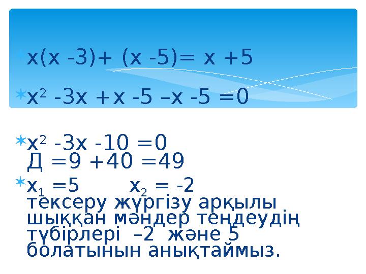  х(х -3)+ (х -5)= х +5  х 2 -3х +х -5 –х -5 =0  х 2 -3х -10 =0 Д =9 +40 =49  х 1 =5 х 2 = -2 тексеру жүргізу арқы