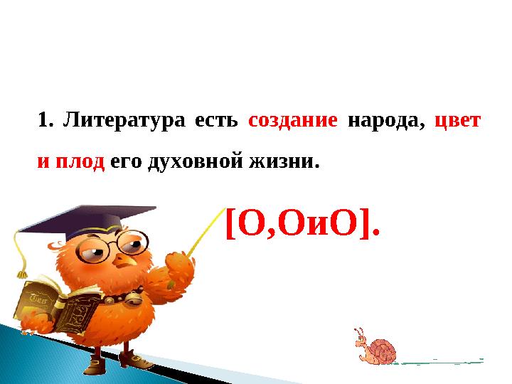 1. Литература есть создание народа, цвет и плод его духовной жизни. [O,O и O].