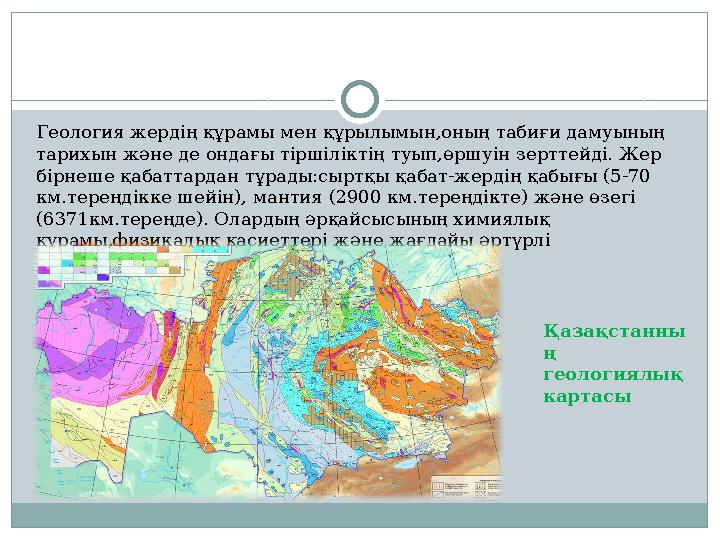 Геология жердің құрамы мен құрылымын,оның табиғи дамуының тарихын және де ондағы тіршіліктің туып,өршуін зерттейді. Жер бірнеш