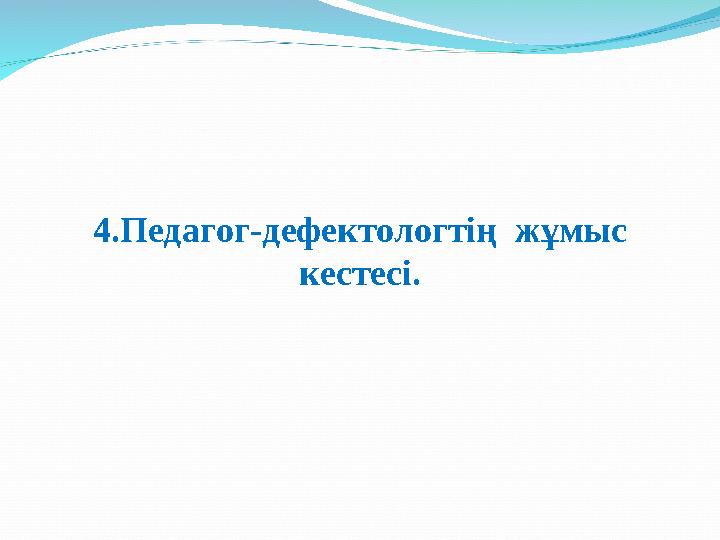 4.Педагог-дефектологтің жұмыс кестесі.