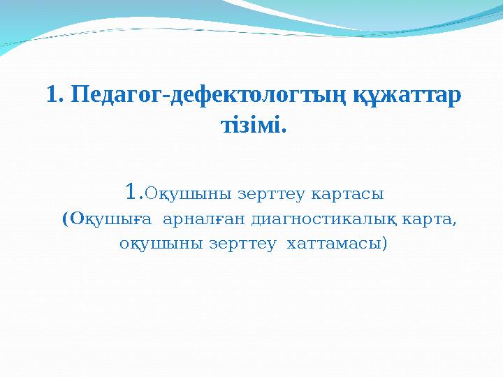 1. Педагог-дефектологтың құжаттар тізімі. 1. Оқушыны зерттеу картасы (О қушыға арналған диагностикалық карта, оқушыны зертт