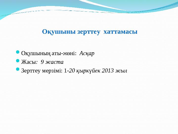 Оқушыны зерттеу хаттамасы  Оқушының аты-жөні: Асқар  Жасы : 9 жаста  Зерттеу мерзімі: 1- 20 қыркүйек 2013 жыл