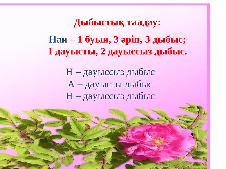 Дыбыстық талдау: Нан – 1 буын, 3 әріп, 3 дыбыс; 1 дауысты, 2 дауыссыз дыбыс. Н – дауыссыз дыбыс А – дауысты дыбыс Н – дауыссыз