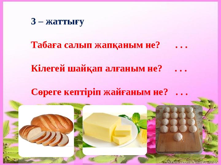 3 – жаттығу Табаға салып жапқаным не? . . . Кілегей шайқап алғаным не? . . . Сөреге кептіріп жайғаным не? . . .
