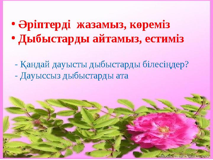 • Әріптерді жазамыз, көреміз • Дыбыстарды айтамыз, естиміз - Қандай дауысты дыбыстарды білесіңдер? - Дауыссыз дыбыстарды ат