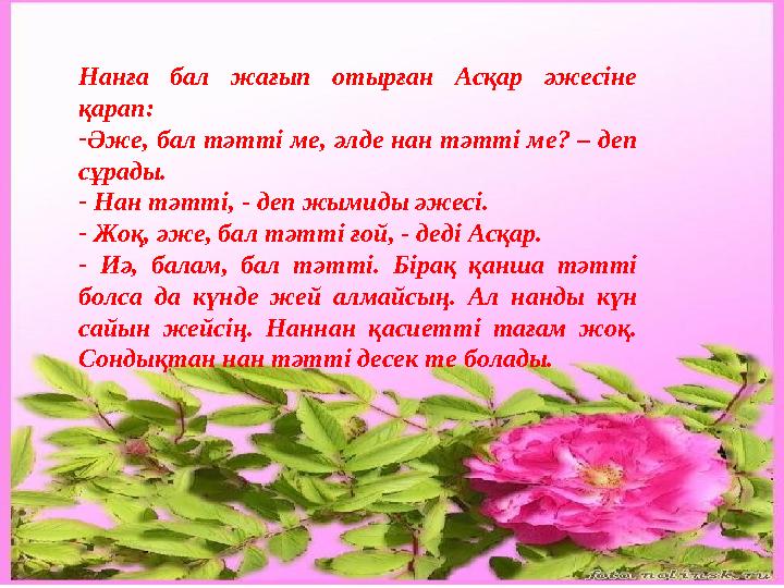 Нанға бал жағып отырған Асқар әжесіне қарап: - Әже, бал тәтті ме, әлде нан тәтті ме? – деп сұрады. - Нан тәтті, - деп ж