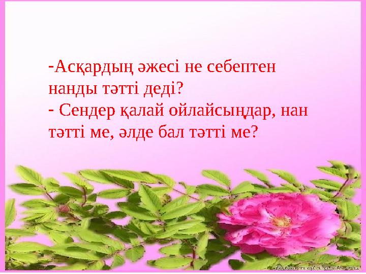 - Асқардың әжесі не себептен нанды тәтті деді? - Сендер қалай ойлайсыңдар, нан тәтті ме, әлде бал тәтті ме?