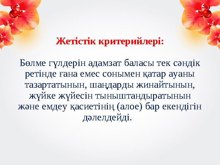 Жетістік критерийлері: Бөлме гүлдерін адамзат баласы тек сәндік ретінде ғана емес сонымен қатар ауаны тазартатынын, шаңдарды ж