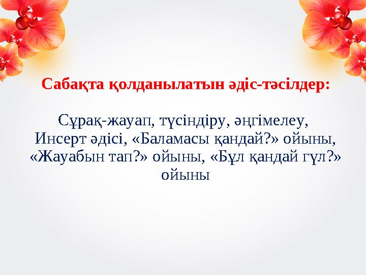 Сабақта қолданылатын әдіс-тәсілдер: Сұрақ-жауап, түсіндіру, әңгімелеу, Инсерт әдісі, «Баламасы қандай?» ойыны, «Жауабын тап?»