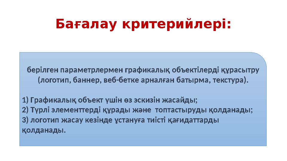 Бағалау критерийлері: берілген параметрлермен графикалық объектілерді құрасытру (логотип, баннер, веб-бетке арналған батырма, т