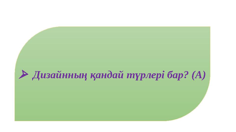 Дизайнның қандай түрлері бар? (А)