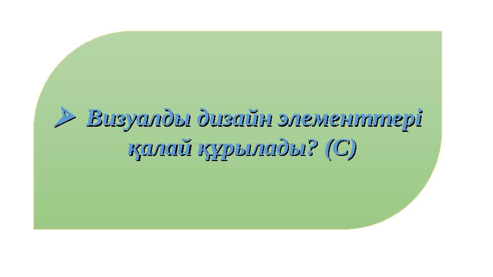 Визуалды дизайн элементтері Визуалды дизайн элементтері қалай құрылады? (С)қалай құрылады? (С)