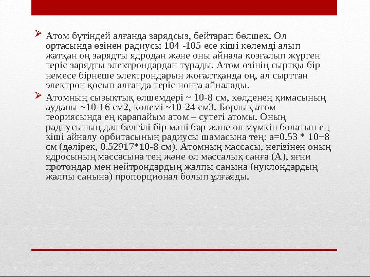  Атом бүтіндей алғанда зарядсыз, бейтарап бөлшек. Ол ортасында өзінен радиусы 104 -105 есе кіші көлемді алып жатқан оң зарядт