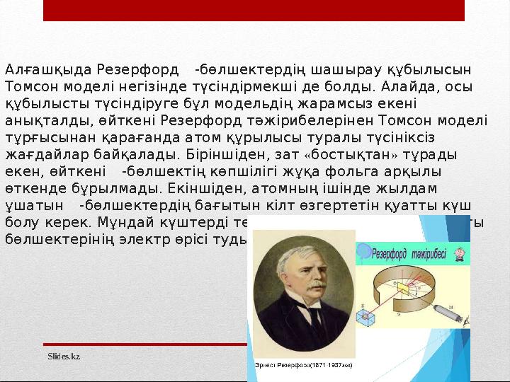 Slides.kzАлғашқыда Резерфорд -бөлшектердің шашырау құбылысын Томсон моделі негізінде түсіндірмекші де болды. Алайда, осы