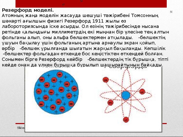 Slides.kzРезерфорд моделі. Атомның жаңа моделін жасауда шешуші тәжірибені Томсонның шәкәрті ағылшын физигі Резерфорд 1911 жылы