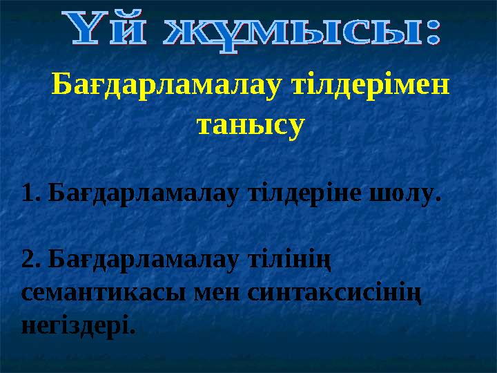 Бағдарламалау тілдерімен танысу 1. Бағдарламалау тілдеріне шолу. 2. Бағдарламалау тілінің семантикасы мен синтаксисінің негіз