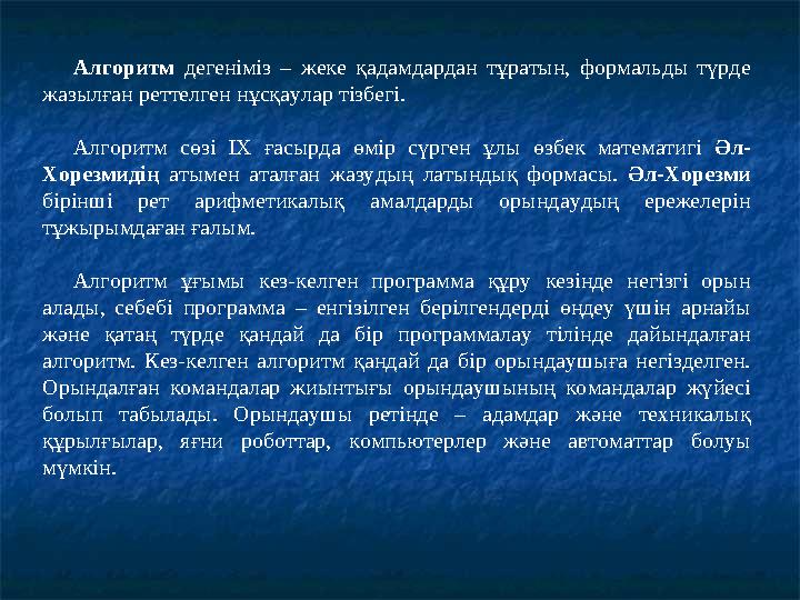 Алгоритм дегеніміз – жеке қадамдардан тұратын, формальды түрде жазылған реттелген нұсқаулар тізбегі. Алгоритм сөзі IX