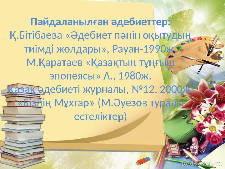 Пайдаланылған әдебиеттер: Қ.Бітібаева «Әдебиет пәнін оқытудың тиімді жолдары», Рауан-1990ж. М.Қаратаев «Қазақтың тұңғы