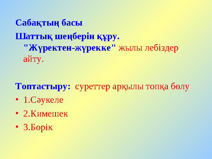 Сабақтың басы Шаттық шеңберін құру. "Жүректен-жүрекке" жылы лебіздер айту. Топтастыру: суре