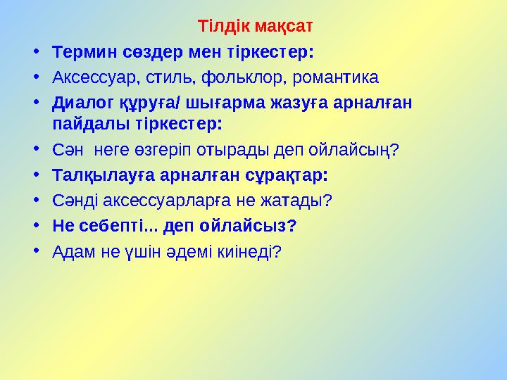 Тілдік мақсат • Термин сөздер мен тіркестер: • Аксессуар, стиль, фольклор, романтика • Диалог құруға/ шығарма жазуға арналған п