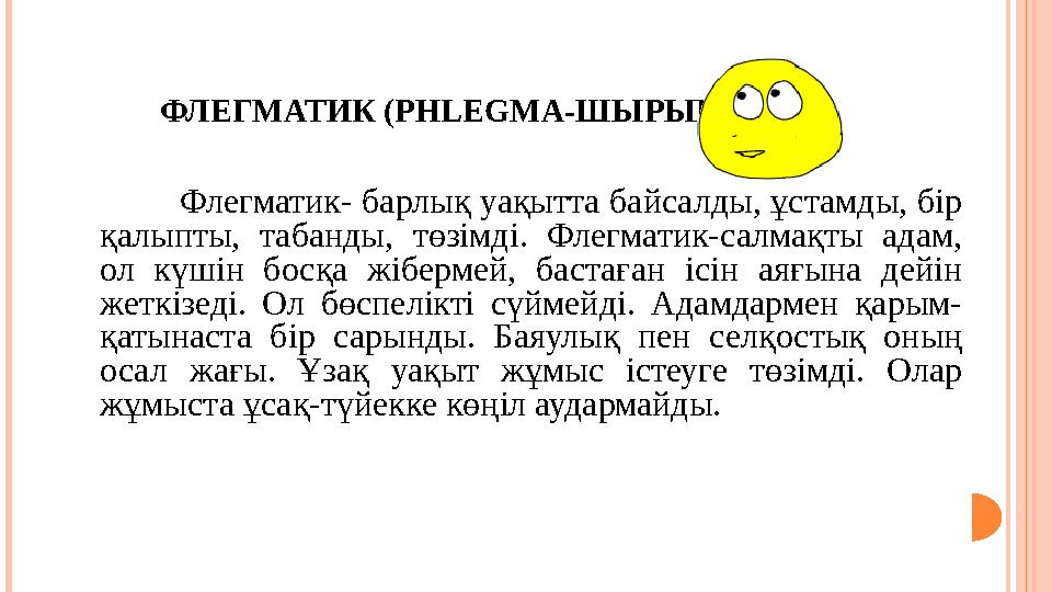 ФЛЕГМАТИК (PHLEGMA- ШЫРЫН ) Флегматик- барлық уақытта байсалды, ұстамды, бiр қалыпты, табанды, төзiмдi. Флегматик-салмақт