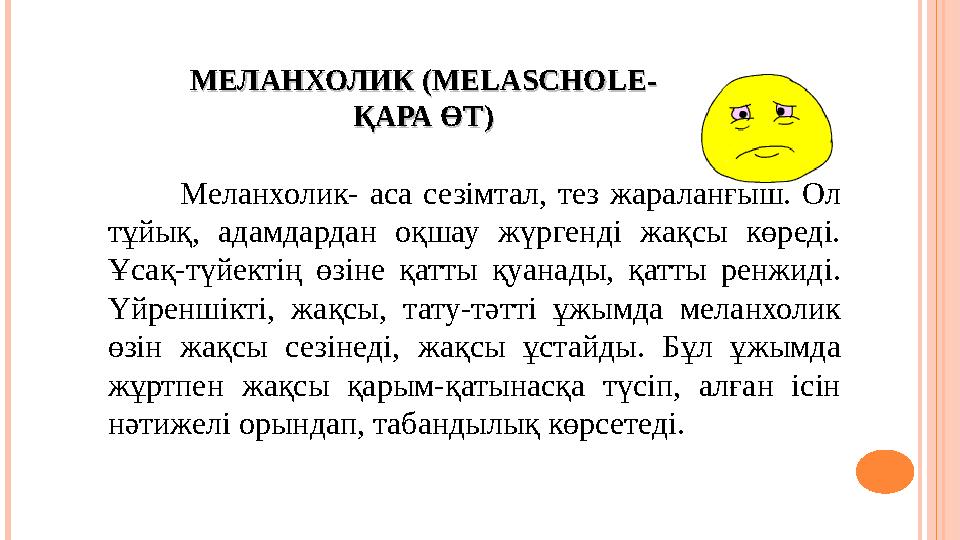 МЕЛАНХОЛИКМЕЛАНХОЛИК (MELASCHOLE- (MELASCHOLE- ҚАРА ӨТҚАРА ӨТ )) Меланхолик- аса сезiмтал, тез жараланғыш. Ол тұйық, ада