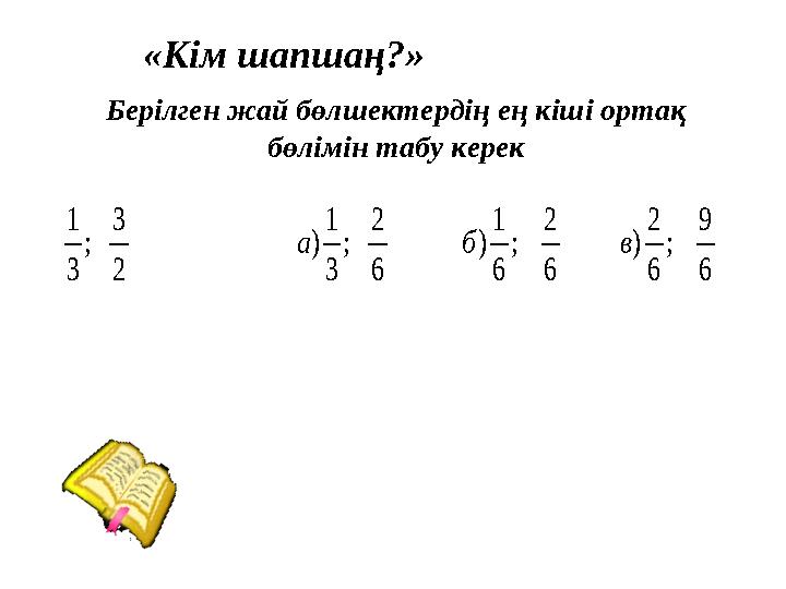 6 9 ; 6 2 ) 6 2 ; 6 1 ) 6 2 ; 3 1 ) 2 3 ; 3 1 в б а«Кім шапшаң?» Берілген жай бөлшектердің ең кіші ортақ бөлімі