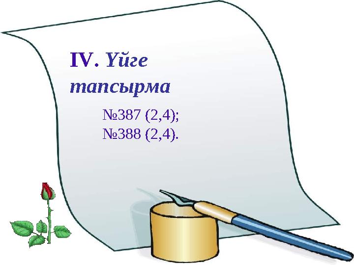 IV. Үйге тапсырма № 387 (2,4) ; № 388 (2,4).