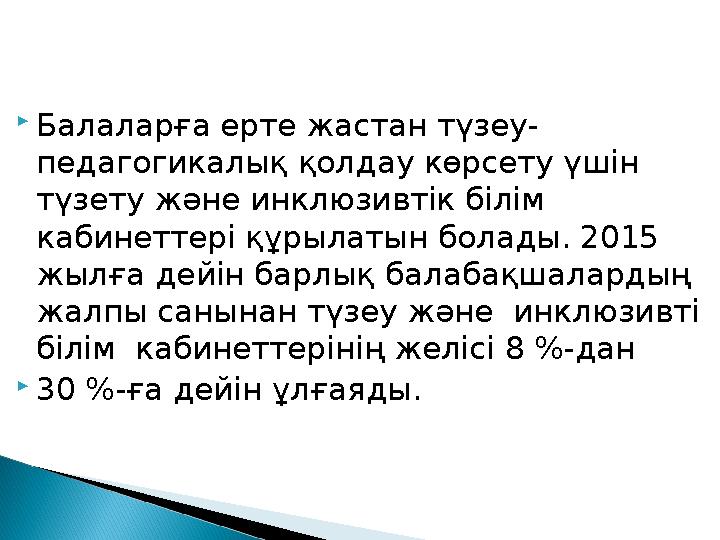  Балаларға ерте жастан түзеу- педагогикалық қолдау көрсету үшін түзету және инклюзивтік білім кабинеттері құрылатын болады. 2
