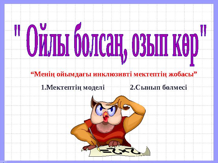 “ Менің ойымдағы инклюзивті мектептің жобасы” 1.Мектептің моделі 2.Сынып бөлмесі
