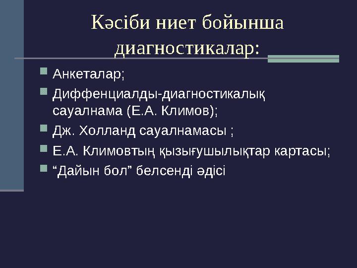 Кәсіби ниет бойынша диагностикалар:  Анкеталар;  Диффенциалды-диагностикалық сауалнама (Е.А. Климов);  Дж. Холланд сауалнам