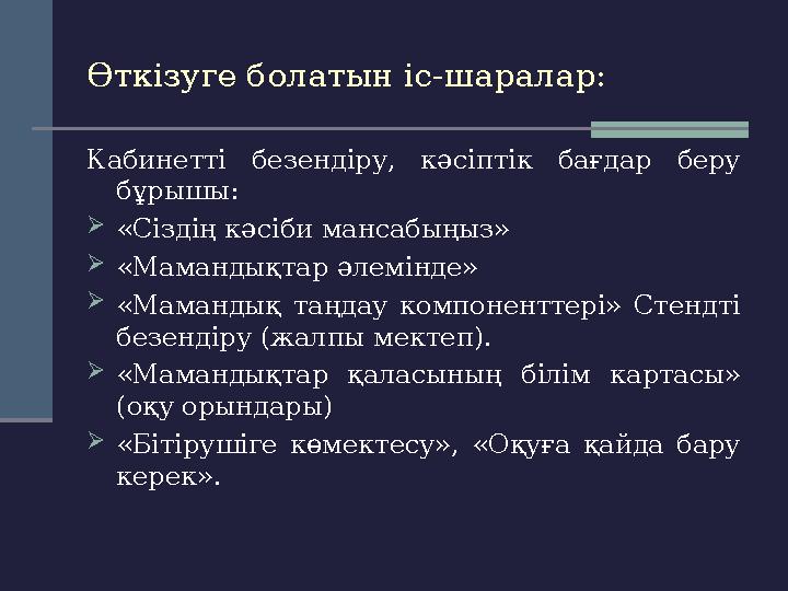Өткізуге болатын іс-шаралар: Кабинетті безендіру, кәсіптік бағдар беру бұрышы:  «Сіздің кәсіби мансабыңыз»  «Мамандықтар