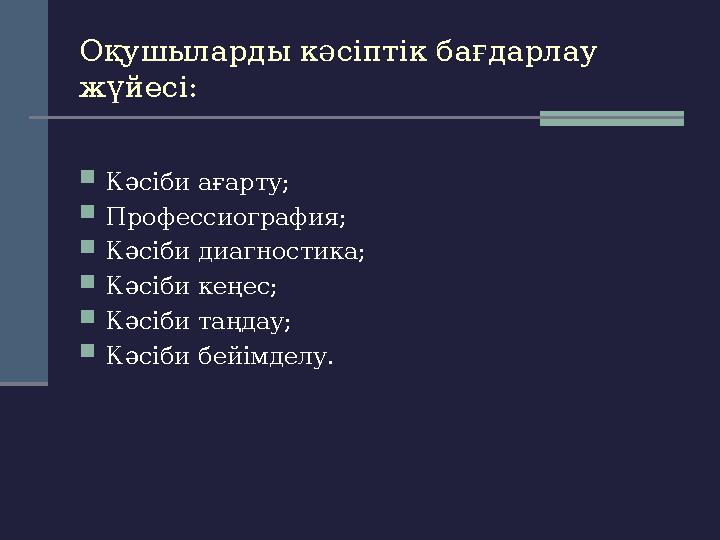 Оқушыларды кәсіптік бағдарлау жүйесі:  Кәсіби ағарту;  Профессиография;  Кәсіби диагностика;  Кәсіби кеңес;  Кәсіби таңдау