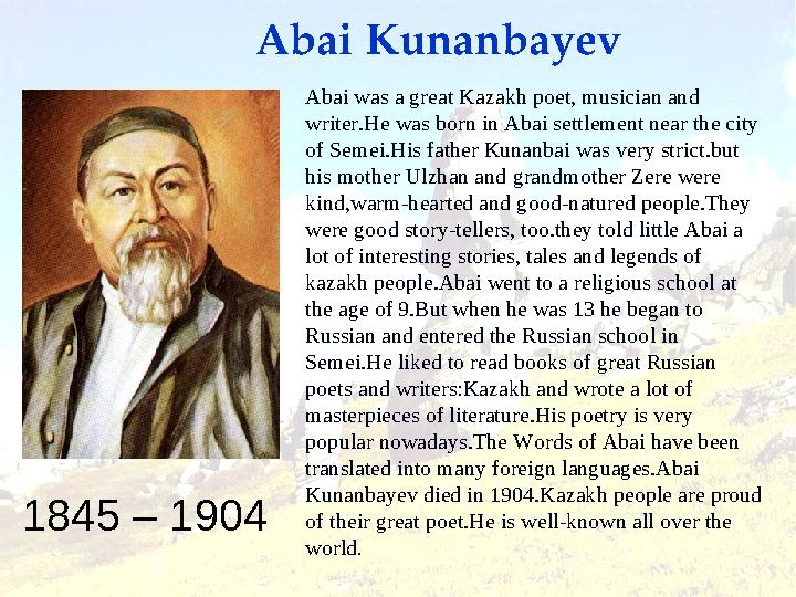 1845 – 1904 Abai Kunanbayev Abai was a great Kazakh poet, musician and writer.He was born in Abai settlement near the cit
